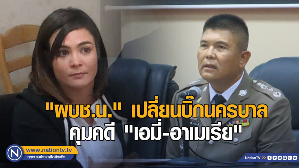 "ผบช.น." เปลี่ยนบิ๊กนครบาลคุมคดี "เอมี่-อาเมเรีย" ร่วมค้ายาเสพติด