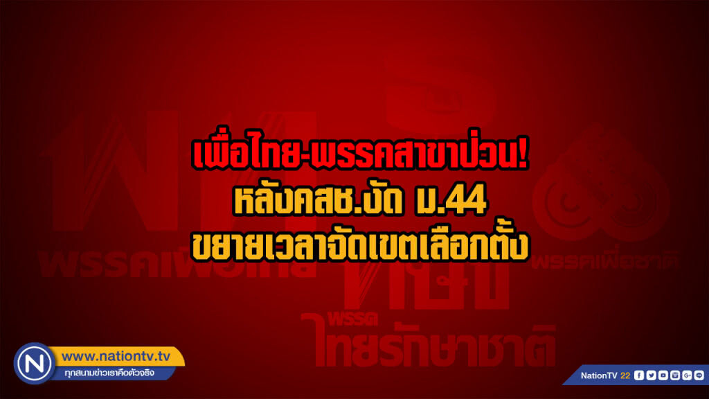 เพื่อไทย-พรรคสาขาป่วน! หลังคสช.งัด ม.44 ขยายเวลาจัดเขตเลือกตั้ง