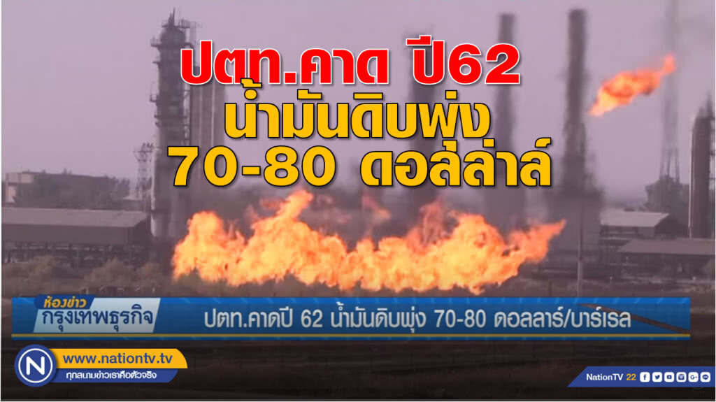 ปตท.คาดปี 62 น้ำมันดิบพุ่ง 70-80 ดอลลาร์/บาร์เรล