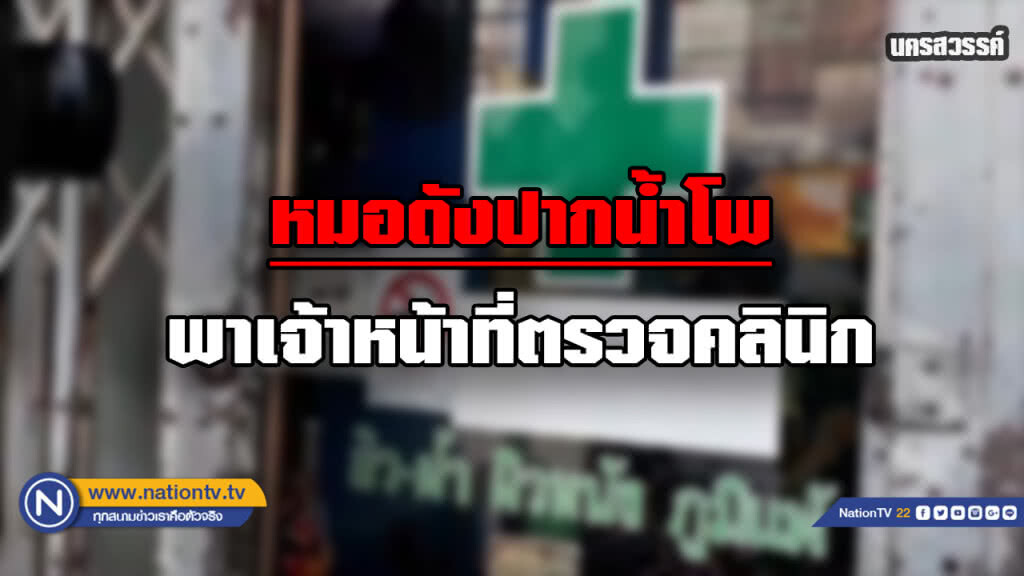 "หมอดังปากน้ำโพ" นำพนักงานสอบสวนตรวจคลินิก "หมอดังปากน้ำโพ" นำพนักงานสอบสวนตรวจคลินิก