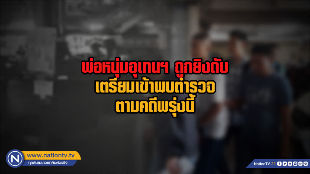 พ่อหนุ่มอุเทนฯ ถูกยิงดับเตรียมเข้าพบตำรวจตามคดีพรุ่งนี้ พ่อหนุ่มอุเทนฯ ถูกยิงดับเตรียมเข้าพบตำรวจตามคดีพรุ่งนี้