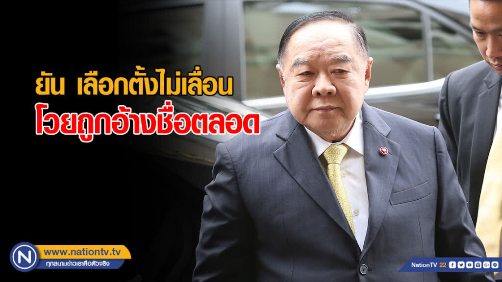 "บิ๊กป้อม" ยัน เลือกตั้งไม่เลื่อน โวยถูกอ้างชื่อตลอด