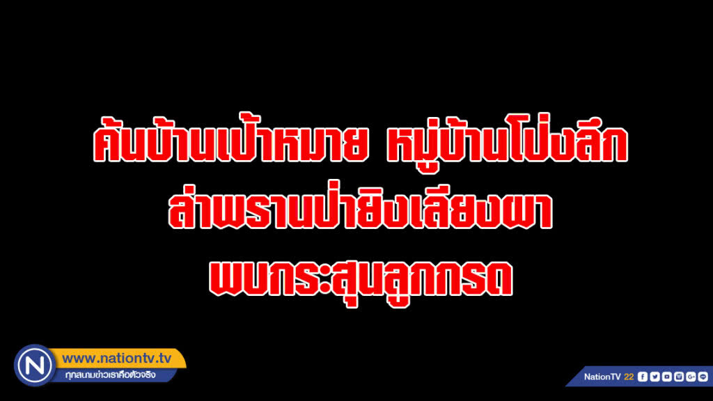 เจ้าหน้าที่ อช.ฯเข้าตรวจค้นบ้านเป้าหมายหมู่บ้านโป่งลึกล่าพรานป่ายิงเลียงผาพบกระสุนลูกกรด