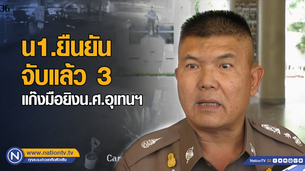 น1.ยืนยันจับแล้ว 3 แก๊งมือยิงน.ศ.อุเทนฯ