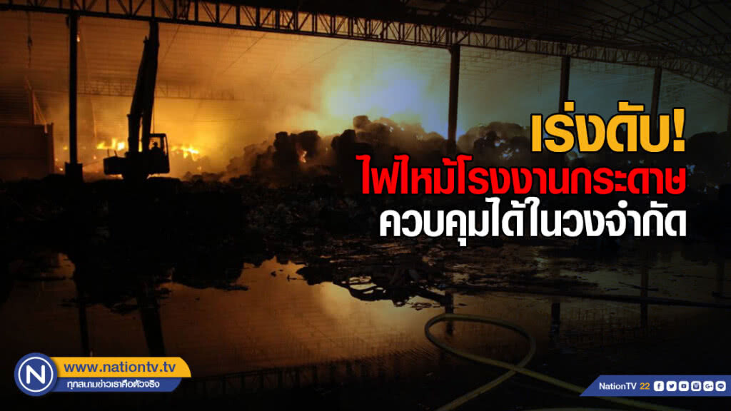 เร่งดับ! ไฟไหม้โรงงานกระดาษ ควบคุมได้ในวงจำกัด คาดใช้เวลาอีกหลายชั่วโมงจะสงบ