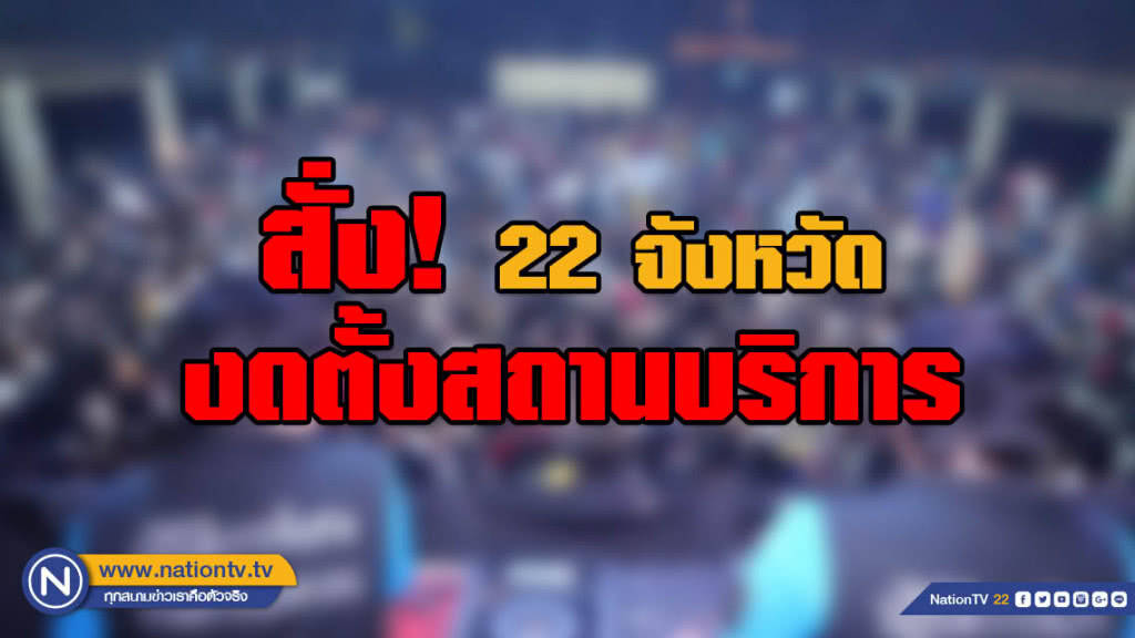 สั่ง 22 จังหวัด งดอนุญาตตั้งสถานบริการ เว้นกาญจนฯ-ศรีสะเกษ-อยุธยา-หนองบัว