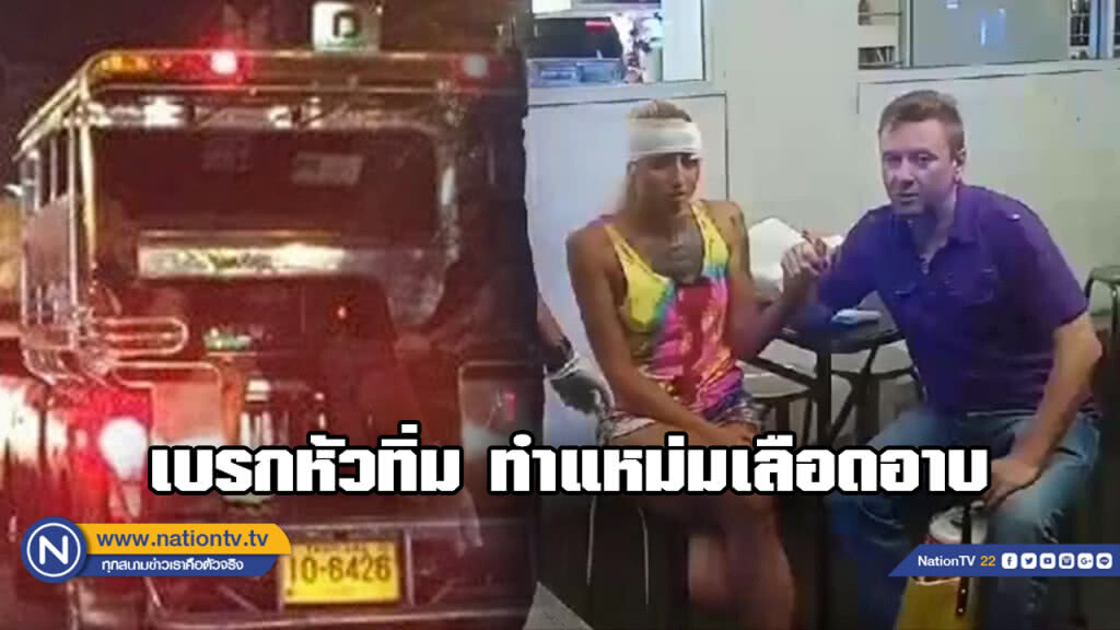 สองแถวพัทยาสุดใจดำ...เบรกกระทันหันทำสาวรัสเซียหัวแตก ซ้ำยังไล่ลงรถไม่พาหาหมอ