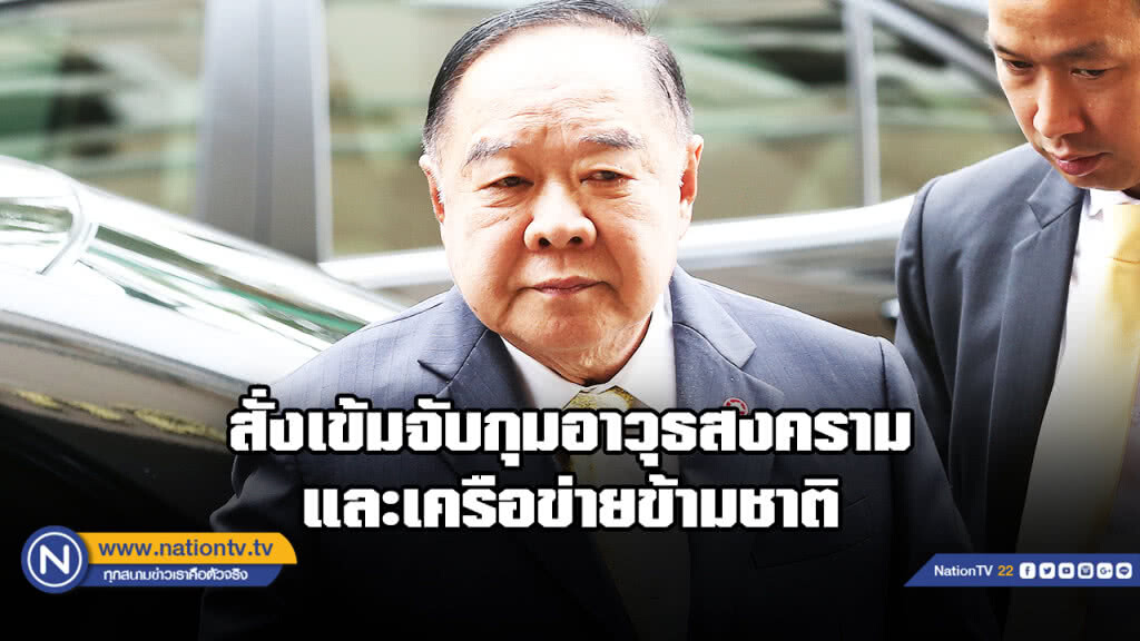"บิ๊กป้อม" สั่งเพิ่มความเข้มกวาดล้างอาวุธสงครามและเครือข่ายข้ามชาติ