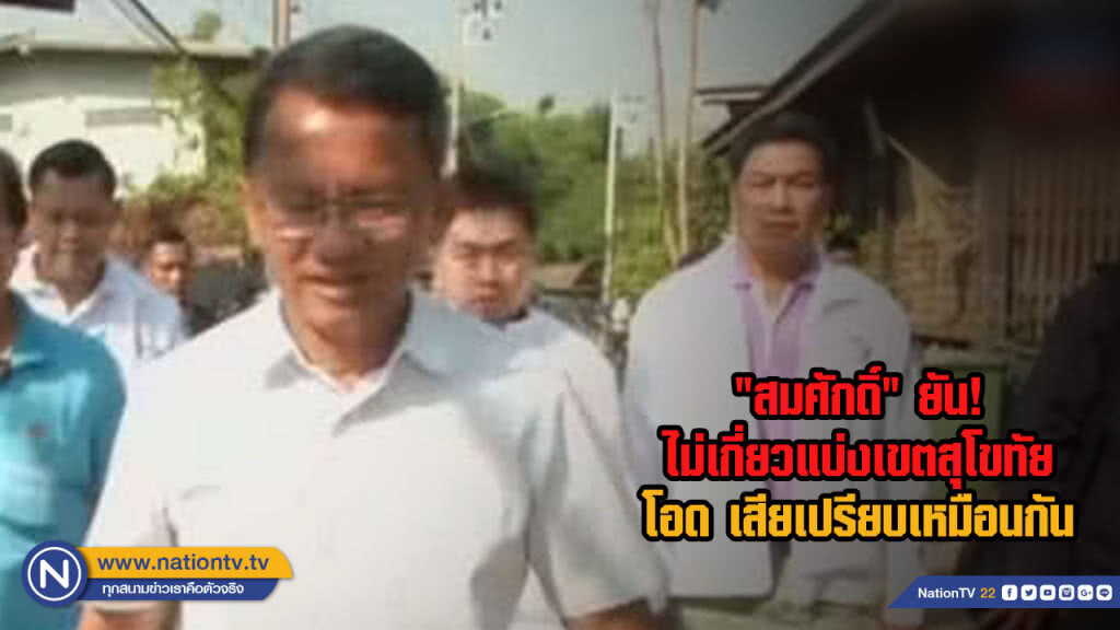 "สมศักดิ์" ยัน! ไม่เกี่ยวแบ่งเขตสุโขทัย โอด เสียเปรียบเหมือนกัน