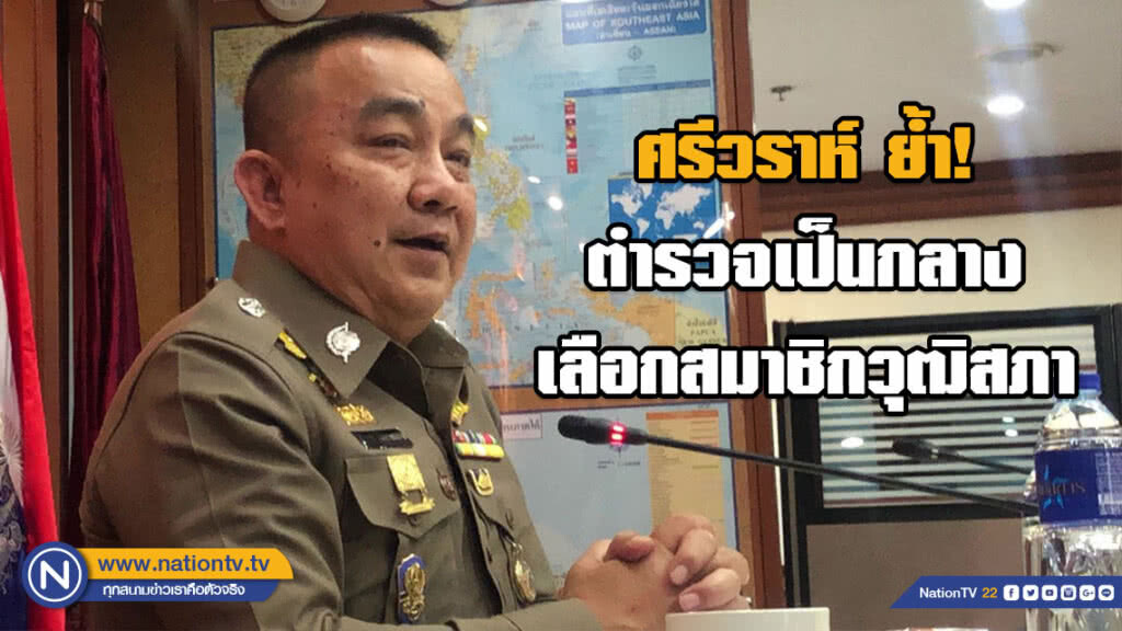 ศรีวราห์ ย้ำ! ตำรวจเป็นกลาง เลือกสมาชิกวุฒิสภา ศรีวราห์ ย้ำ! ตำรวจเป็นกลาง เลือกสมาชิกวุฒิสภา
