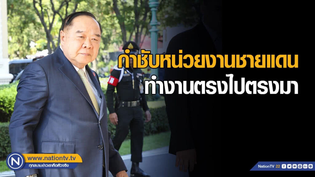 ประวิตรกำชับหน่วยงานชายแดน ทำงานตรงไปตรงมา ไม่ละเลยความเดือดร้อนของประชาชน