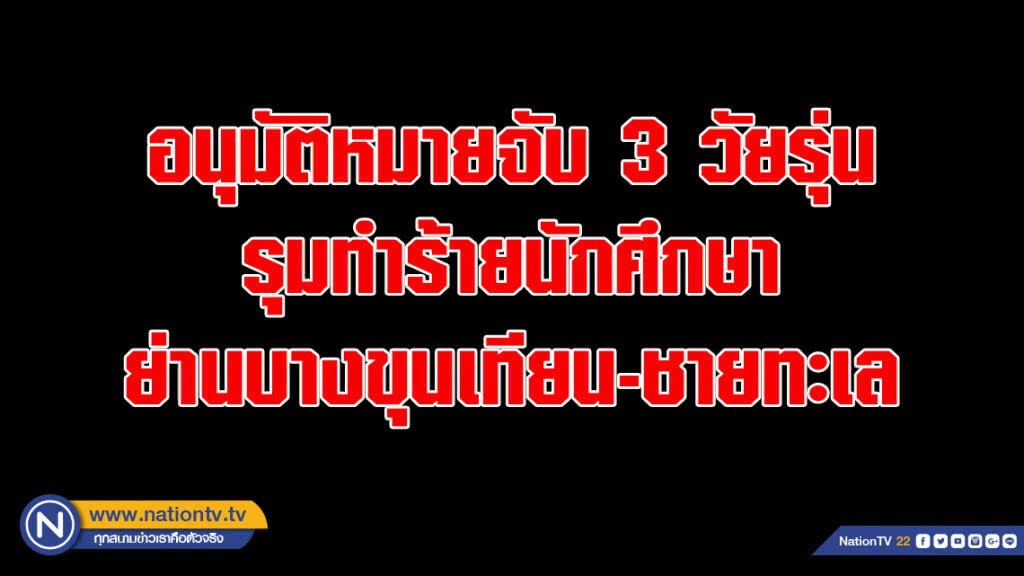 ศาลอนุมัติหมายจับ 3 วัยรุ่นรุมทำร้ายนักศึกษา ย่านบางขุนเทียน-ชายทะเล แล้ว