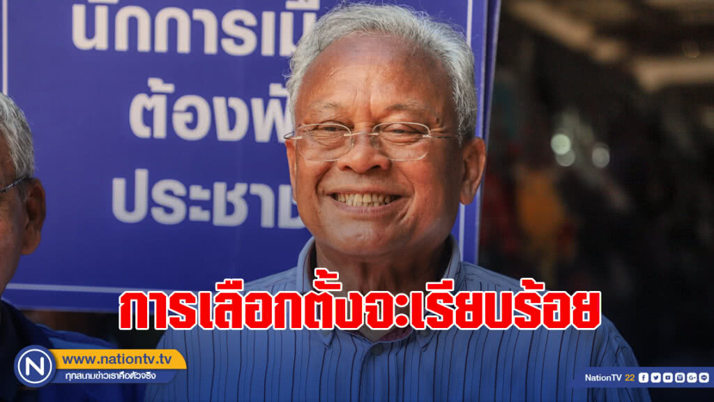"สุเทพ" เชื่อ การเลือกตั้งจะเรียบร้อย