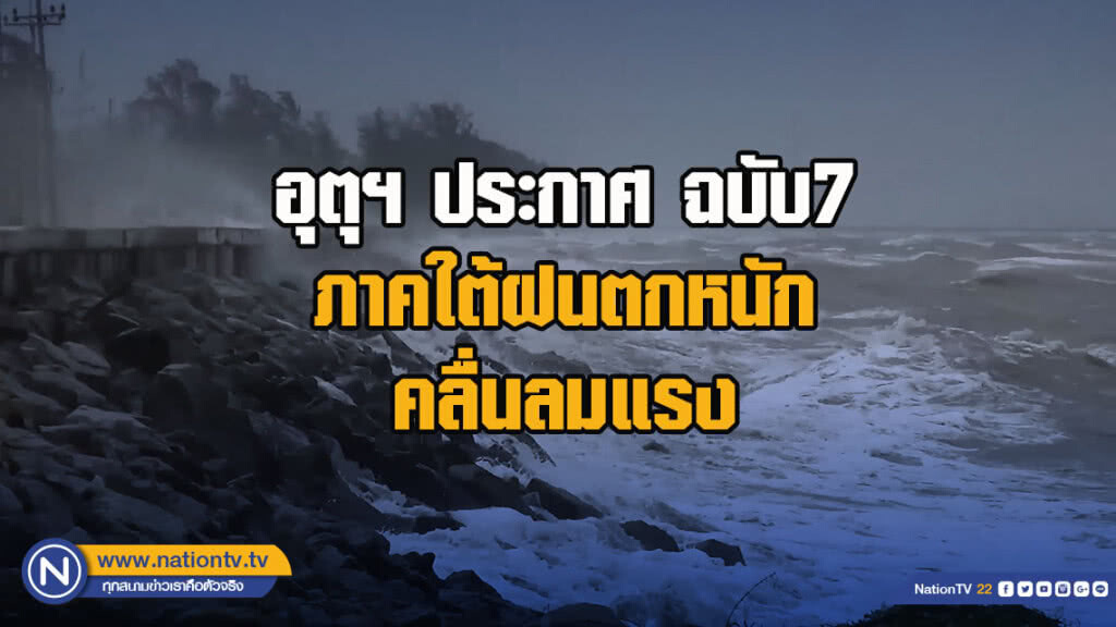 อุตุฯ ประกาศ ฉบับ7 ภาคใต้ฝนตกหนัก คลื่นลมแรง