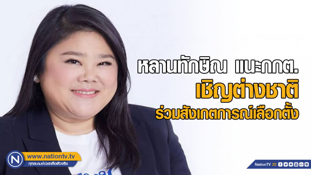 หลานทักษิณ แนะกกต. เชิญต่างชาติ ร่วมสังเกตการณ์เลือกตั้ง