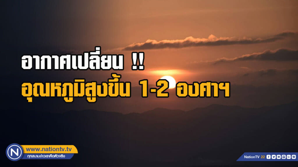 อากาศเปลี่ยน !! อุณหภูมิสูงขึ้น 1-2 องศาฯ อากาศเปลี่ยน !! อุณหภูมิสูงขึ้น 1-2 องศาฯ