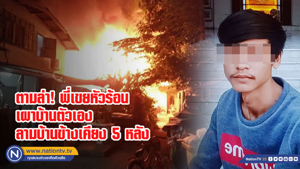 ตามล่า! พี่เขยหัวร้อนเผาบ้านตัวเองลามบ้านข้างเคียง 5 หลัง