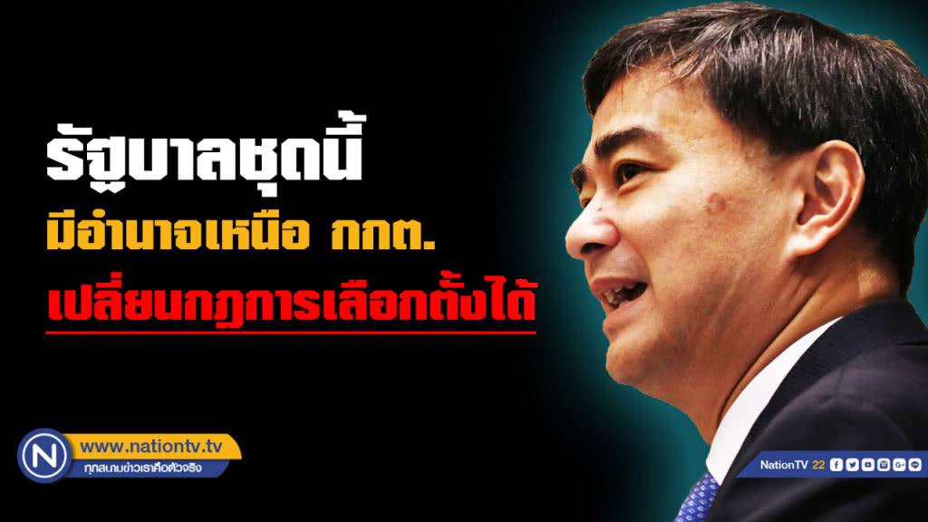 "อภิสิทธิ์ " ชี้รัฐบาลนี้มีอำนาจเหนือ กกต. สามารถเปลี่ยนหลักเกณฑ์การเลือกตั้งได้