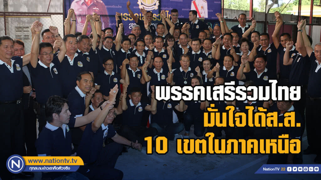 พรรคเสรีรวมไทยมั่นใจได้ส.ส.10 เขตในภาคเหนือ