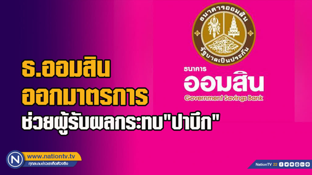 ธ.ออมสิน ออกมาตรการ ช่วยผู้รับผลกระทบ "ปาบึก" ให้ลูกค้าสินเชื่อทุกประเภท พักชำระหนี้ 2 – 3 ปี