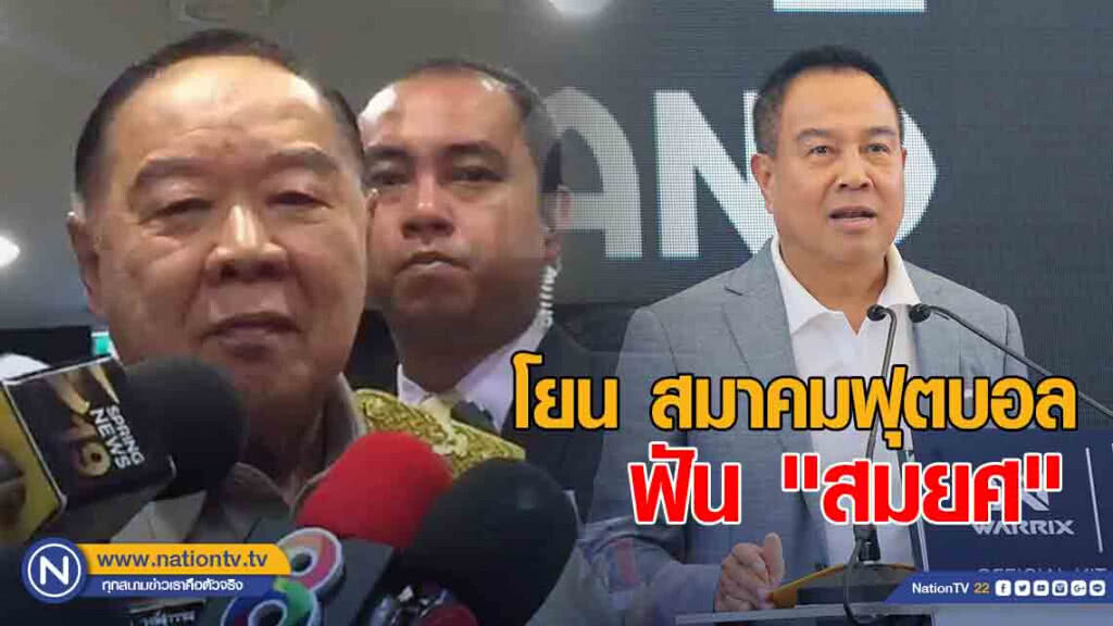 "บิ๊กป้อม" โยน สมาคมฟุตบอล ฟัน "สมยศ" เหมาะนั่ง นายกฯ ต่อหรือไม่