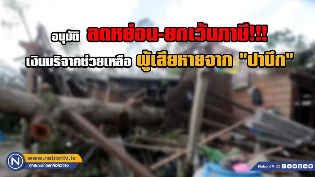 รัฐอนุมัติ ลดหย่อน-ยกเว้นภาษี!!! เงินบริจาคหรือทรัพย์สิน ช่วยผู้ได้รับผลกระทบ "ปาบึก"