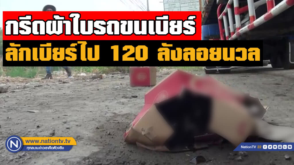 กรีดผ้าใบรถพ่วงขโมยเบียร์กว่า 120 ลัง หลบหนีลอยนวล