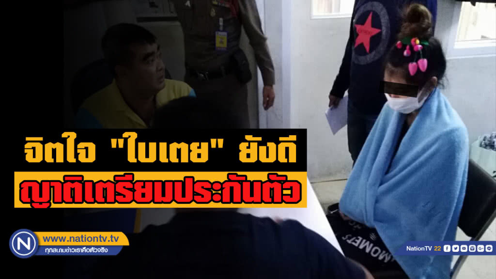 ทนายเผย จิตใจ "ใบเตย" ยังดี ญาติเตรียมหลักทรัพย์ประกันตัว พรุ่งนี้ ยันไม่ได้ทำผิด