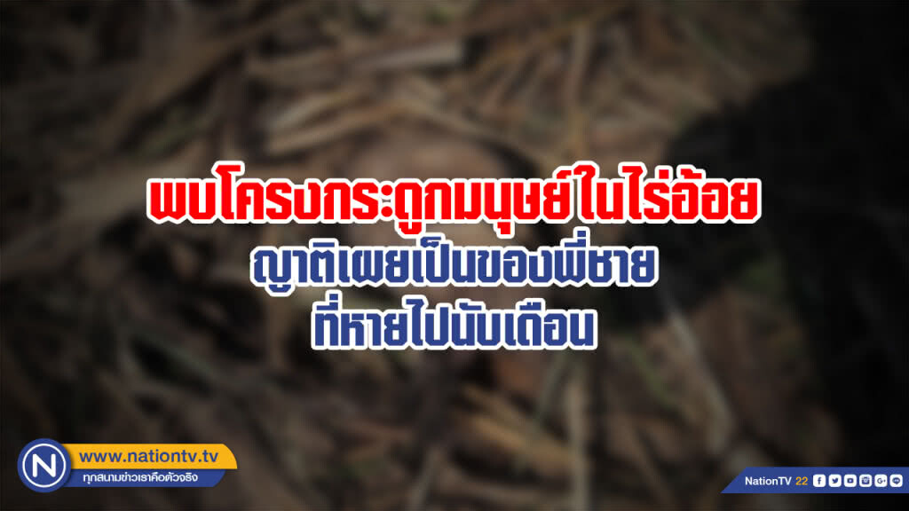 พบโครงกระดูกมนุษย์ในไร่อ้อย ญาติเผยเป็นของพี่ชายที่หายไปนับเดือน