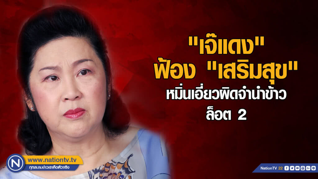 "เจ๊แดง" ฟ้อง "เสริมสุข" หมิ่นเอี่ยวจำนำข้าวล็อต 2 "เจ๊แดง" ฟ้อง "เสริมสุข" หมิ่นเอี่ยวจำนำข้าวล็อต 2