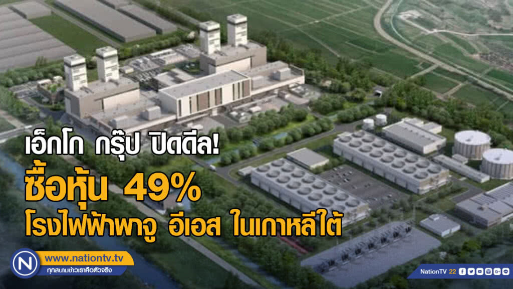 เอ็กโก กรุ๊ป ปิดดีลซื้อหุ้น​ 49% โรงไฟฟ้าพาจู อีเอส ในเกาหลีใต้