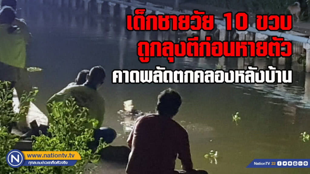 เด็กชายวัย 10 ขวบ ถูกลุงตีก่อนหายตัว-คาดพลัดตกคลองหลังบ้าน
