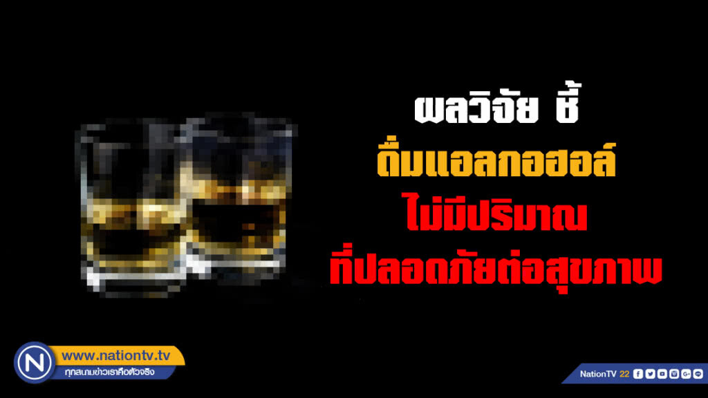 สธ.เผยงานวิจัยชี้ ไม่มีปริมาณการดื่มแอลกอฮอล์ใดที่ปลอดภัยต่อสุขภาพ ดื่มเป็นประจำเสี่ยงตาย