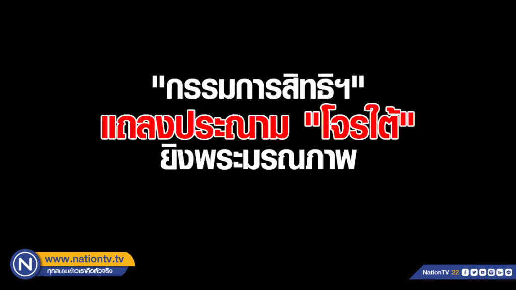 "กรรมการสิทธิ​ฯ" แถลงประณาม​ "โจรใต้"​ ยิงพระมรณภาพ​