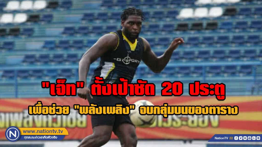 "เจ็ท" ตั้งเป้าซัด 20 ประตู เพื่อช่วย "พลังเพลิง" จบกลุ่มบนของตาราง