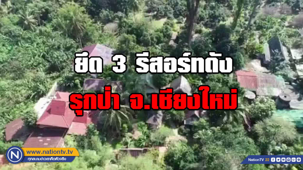 พญาเสือ​ ยึด 3 รีสอร์ทดัง​รุกป่า​ จ.เชียงใหม่