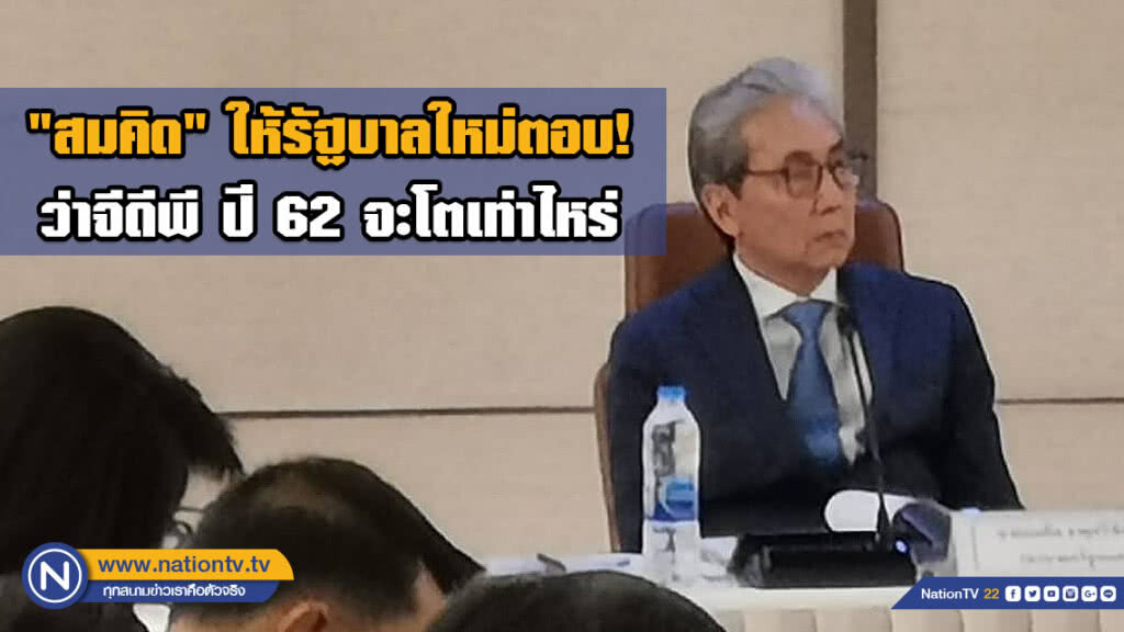 "สมคิด" ให้รัฐบาลใหม่เป็นคนตอบ! ว่าจีดีพี ปี 62 จะโตเท่าไหร่
