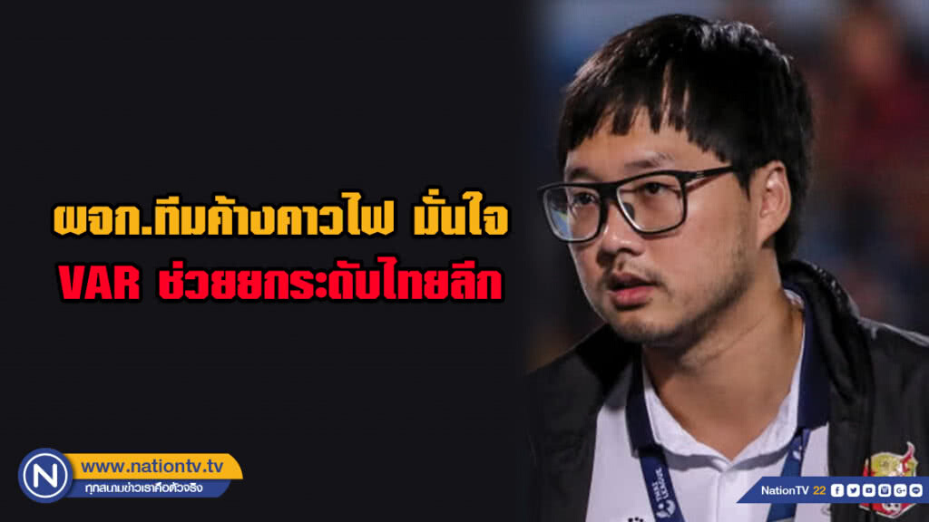ผจก.ทีมค้างคาวไฟ มั่นใจ VAR ช่วยยกระดับไทยลีก