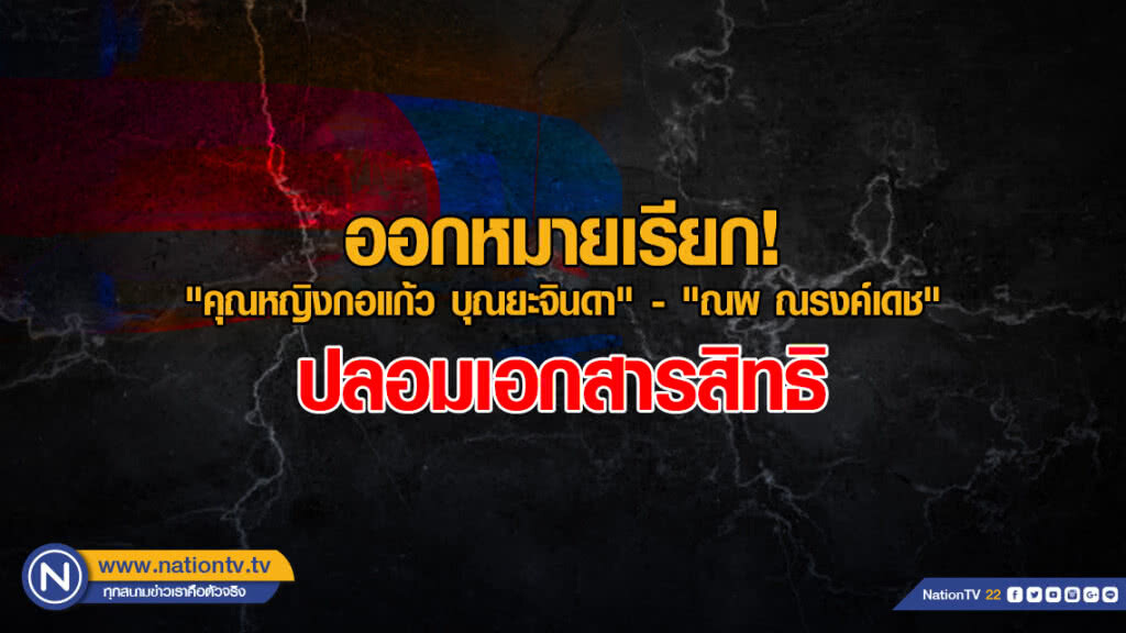 ออกหมายเรียก "คุณหญิงกอแก้ว บุณยะจินดา" - "ณพ ณรงค์เดช" ปลอมเอกสารสิทธิ
