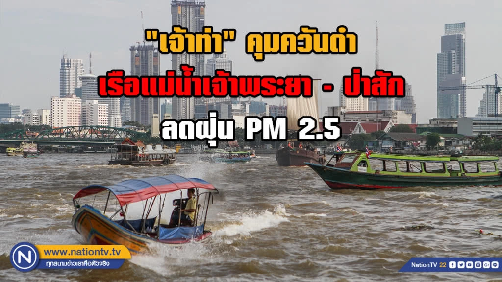 "เจ้าท่า" คุมควันดำจากเรือในแม่น้ำเจ้าพระยา - ป่าสัก ลดฝุ่น PM 2.5