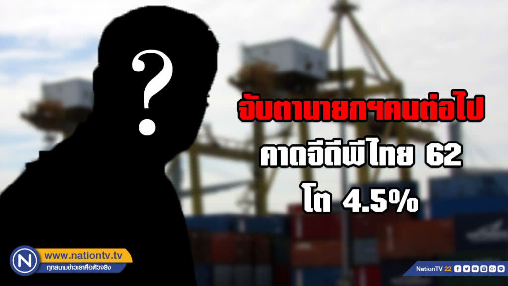 สแตนดาร์ดชาร์เตอร์ด จับตานายกฯคนต่อไป! คาดจีดีพีไทย 62 โต 4.5%
