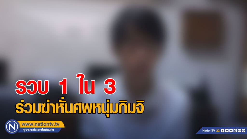 รวบ 1 ใน 3 ร่วมฆ่าหั่นศพหนุ่มกิมจิ ปมขัดแย้งพนันออนไลน์