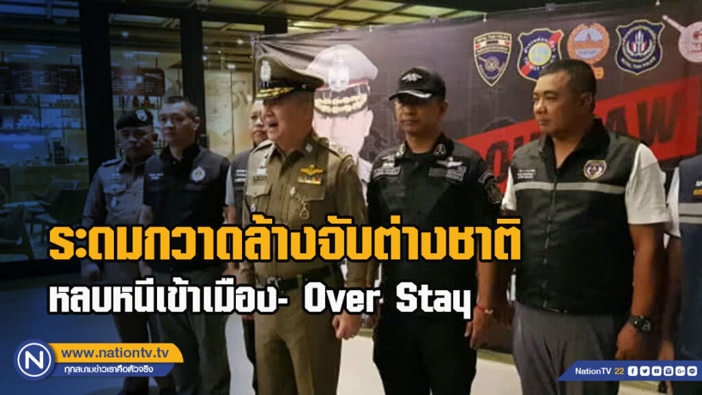 ระดมกวาดล้างจับต่างชาติ หลบหนีเข้าเมือง- Over Stay