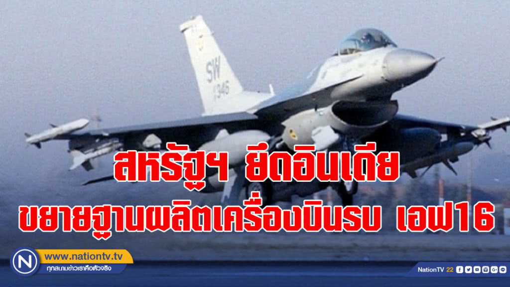 สหรัฐฯ ยึดอินเดีย ขยายฐานผลิตเครื่องบินรบ เอฟ16