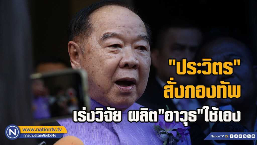 "ประวิตร"สั่งกองทัพเร่งวิจัย ผลิต"อาวุธ"ใช้เอง