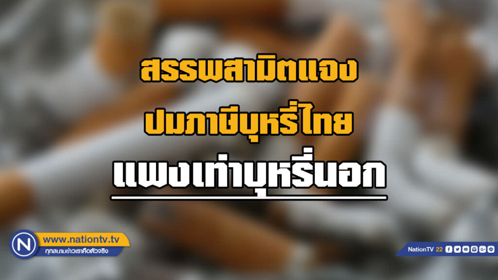 สรรพสามิต แจงปมปรับโครงสร้างภาษีบุหรี่ไทย แพงเทียบเท่าบุหรี่นอก
