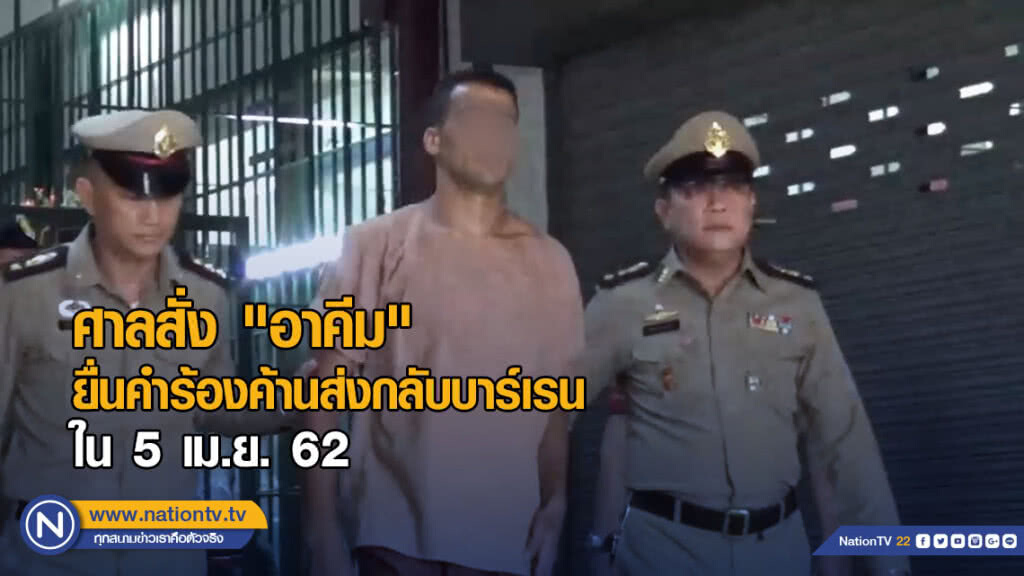 ศาลสั่ง "อาคีม" ยื่นคำร้องค้านส่งกลับบาร์เรน 5 เมษาฯ
