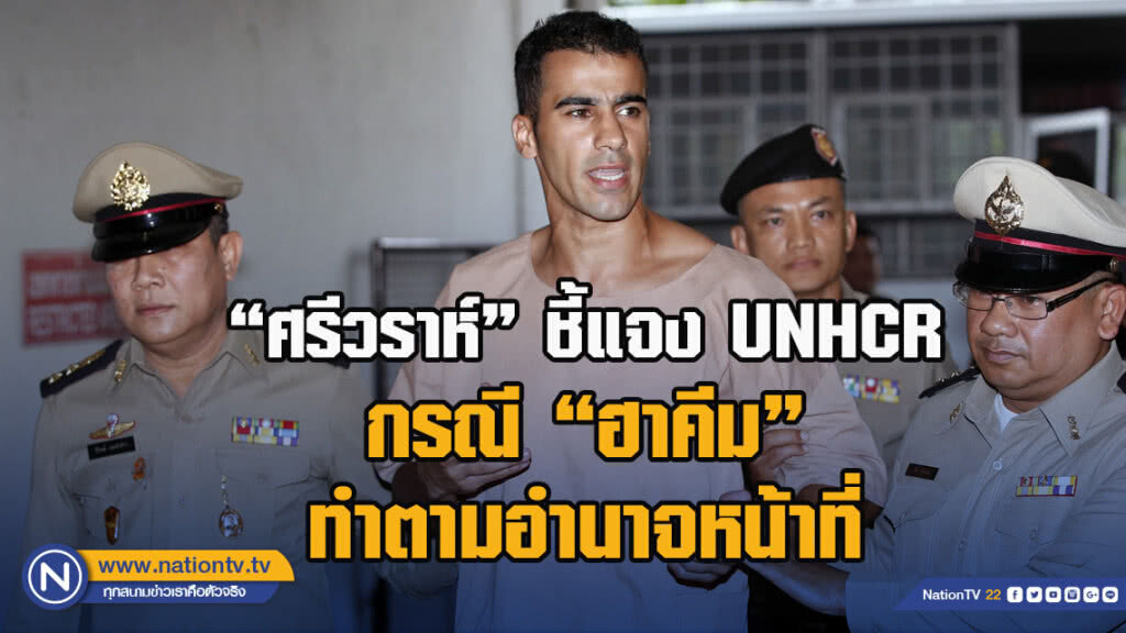 "ศรีวราห์" ชี้แจง UNHCR กรณี "ฮาคีม"ทำตามอำนาจหน้าที่