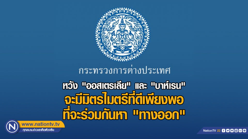 ก.ต่างประเทศ แถลง หวัง "ออสเตรเลีย" และ "บาห์เรน" จะมีมิตรไมตรีที่ดีเพียงพอ ที่จะร่วมกันหา "ทางออก"
