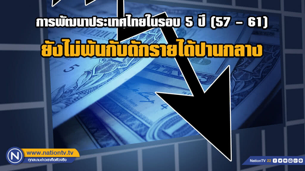 สภาพัฒน์ฯ เผยการพัฒนาประเทศไทยในรอบ 5 ปี (57 – 61)  ยังไม่พ้นกับดักรายได้ปานกลาง